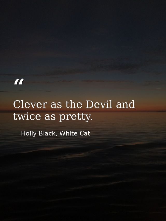 Clever as the Devil and twice as pretty. — Holly Black, White Cat