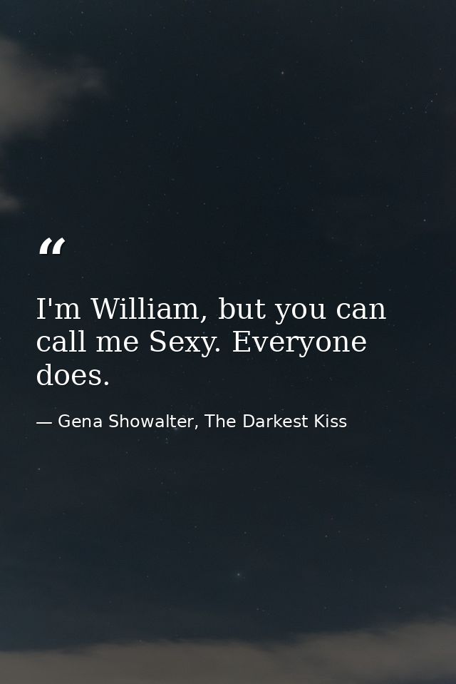 I'm William, but you can call me Sexy. Everyone does. — Gena Showalter, The Darkest Kiss