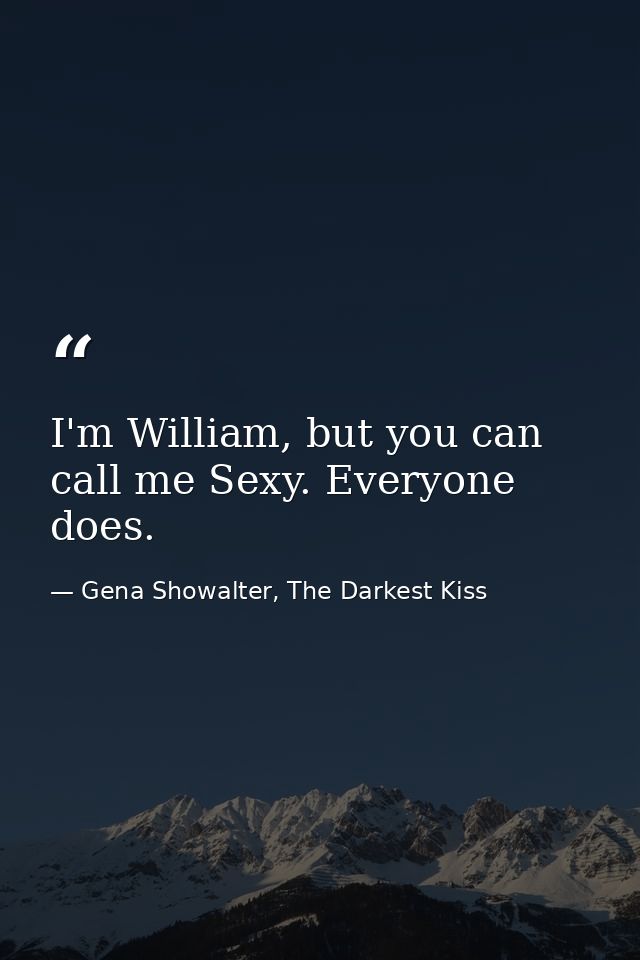 I'm William, but you can call me Sexy. Everyone does. — Gena Showalter, The Darkest Kiss