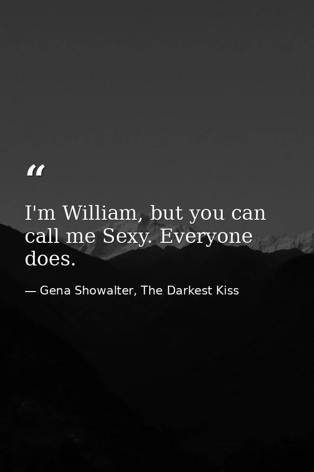I'm William, but you can call me Sexy. Everyone does. — Gena Showalter, The Darkest Kiss
