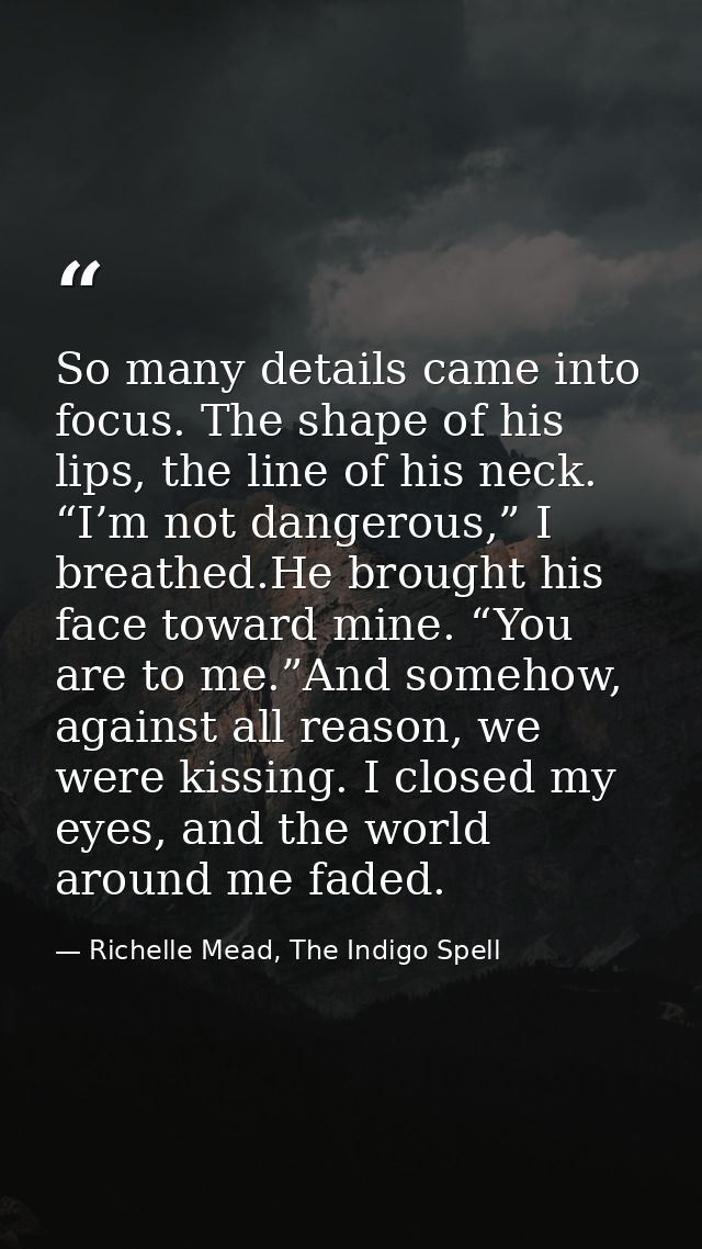 So many details came into focus. The shape of his lips, the line of his neck. “I’m not dangerous,” I breathed.He brought — Richelle Mead, The Indigo Spell