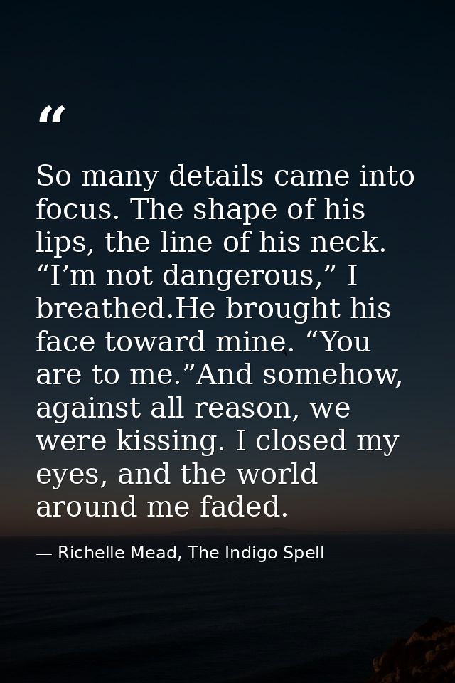 So many details came into focus. The shape of his lips, the line of his neck. “I’m not dangerous,” I breathed.He brought — Richelle Mead, The Indigo Spell