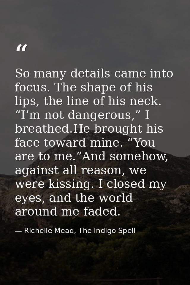 So many details came into focus. The shape of his lips, the line of his neck. “I’m not dangerous,” I breathed.He brought — Richelle Mead, The Indigo Spell