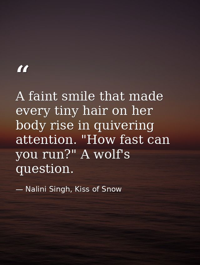 A faint smile that made every tiny hair on her body rise in quivering attention. "How fast can you run?" A wolf's questi — Nalini Singh, Kiss of Snow