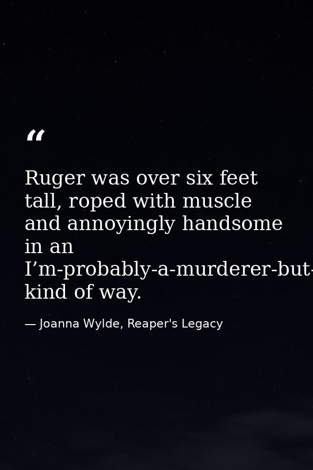 Ruger was over six feet tall, roped with muscle and annoyingly handsome in an I’m-probably-a-murderer-but-I’ve-got-dimpl — Joanna Wylde, Reaper's Legacy