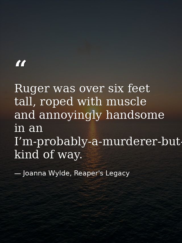 Ruger was over six feet tall, roped with muscle and annoyingly handsome in an I’m-probably-a-murderer-but-I’ve-got-dimpl — Joanna Wylde, Reaper's Legacy