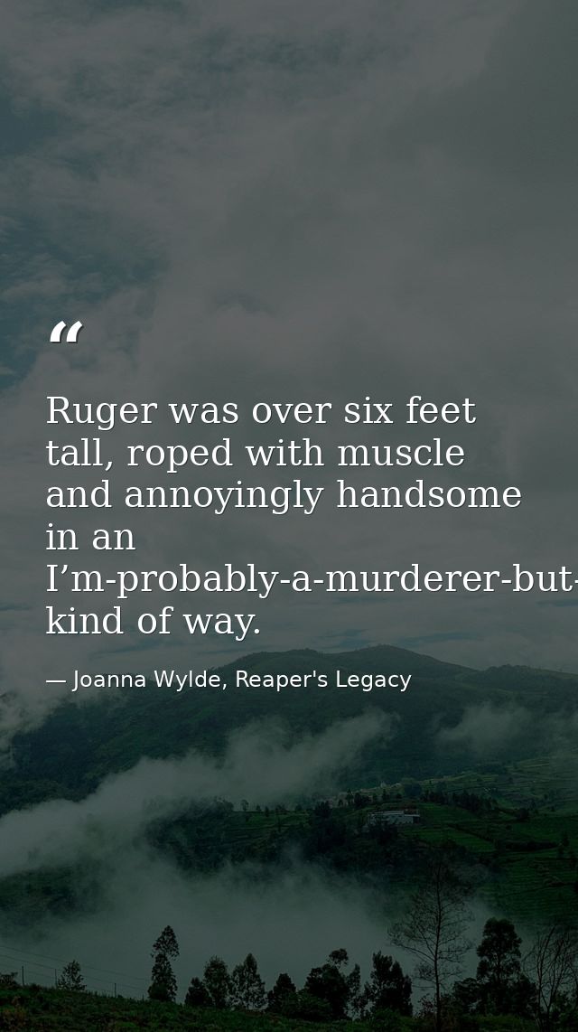 Ruger was over six feet tall, roped with muscle and annoyingly handsome in an I’m-probably-a-murderer-but-I’ve-got-dimpl — Joanna Wylde, Reaper's Legacy