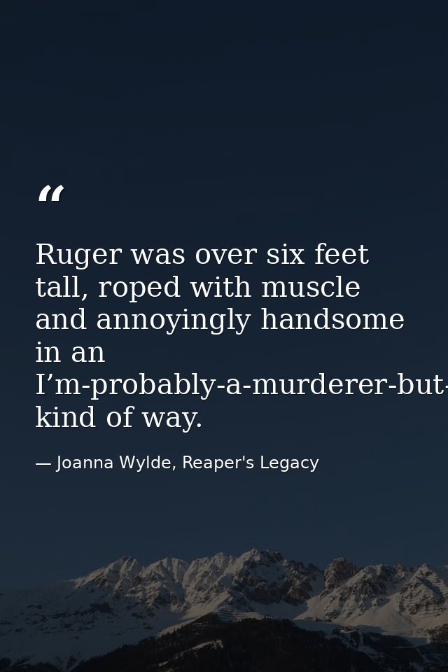 Ruger was over six feet tall, roped with muscle and annoyingly handsome in an I’m-probably-a-murderer-but-I’ve-got-dimpl — Joanna Wylde, Reaper's Legacy