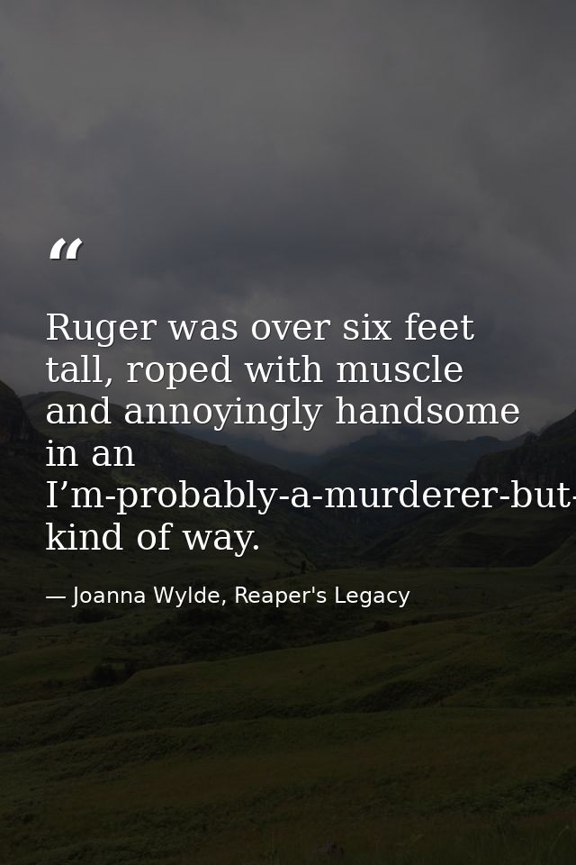 Ruger was over six feet tall, roped with muscle and annoyingly handsome in an I’m-probably-a-murderer-but-I’ve-got-dimpl — Joanna Wylde, Reaper's Legacy