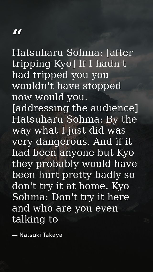 Hatsuharu Sohma: [after tripping Kyo] If I hadn't had tripped you you wouldn't have stopped now would you. [addressing t — Natsuki Takaya