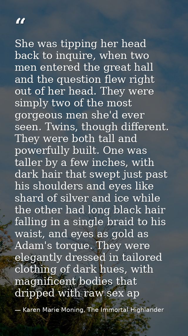 She was tipping her head back to inquire, when two men entered the great hall and the question flew right out of her hea — Karen Marie Moning, The Immortal Highlander