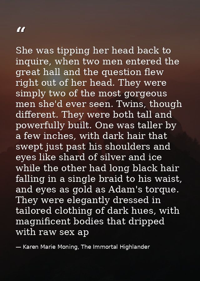 She was tipping her head back to inquire, when two men entered the great hall and the question flew right out of her hea — Karen Marie Moning, The Immortal Highlander