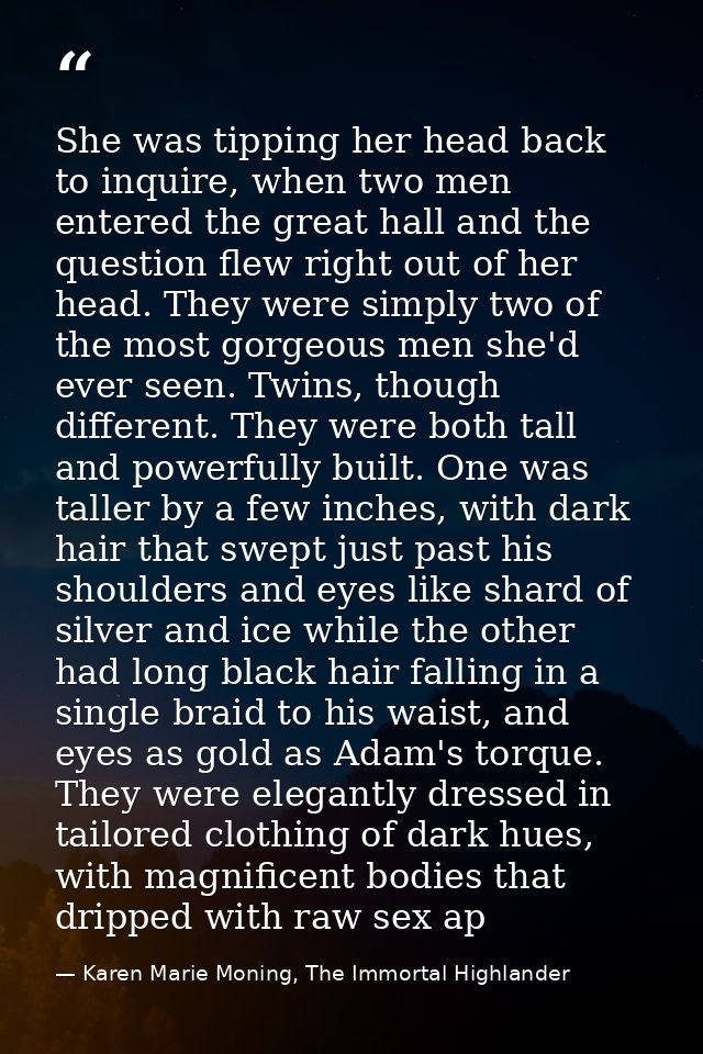 She was tipping her head back to inquire, when two men entered the great hall and the question flew right out of her hea — Karen Marie Moning, The Immortal Highlander