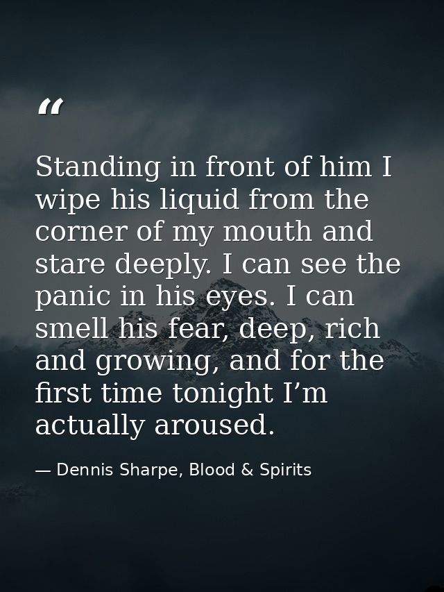 Standing in front of him I wipe his liquid from the corner of my mouth and stare deeply. I can see the panic in his eyes — Dennis Sharpe, Blood & Spirits
