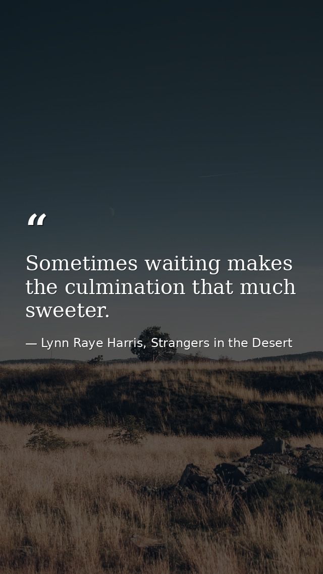 Sometimes waiting makes the culmination that much sweeter. — Lynn Raye Harris, Strangers in the Desert