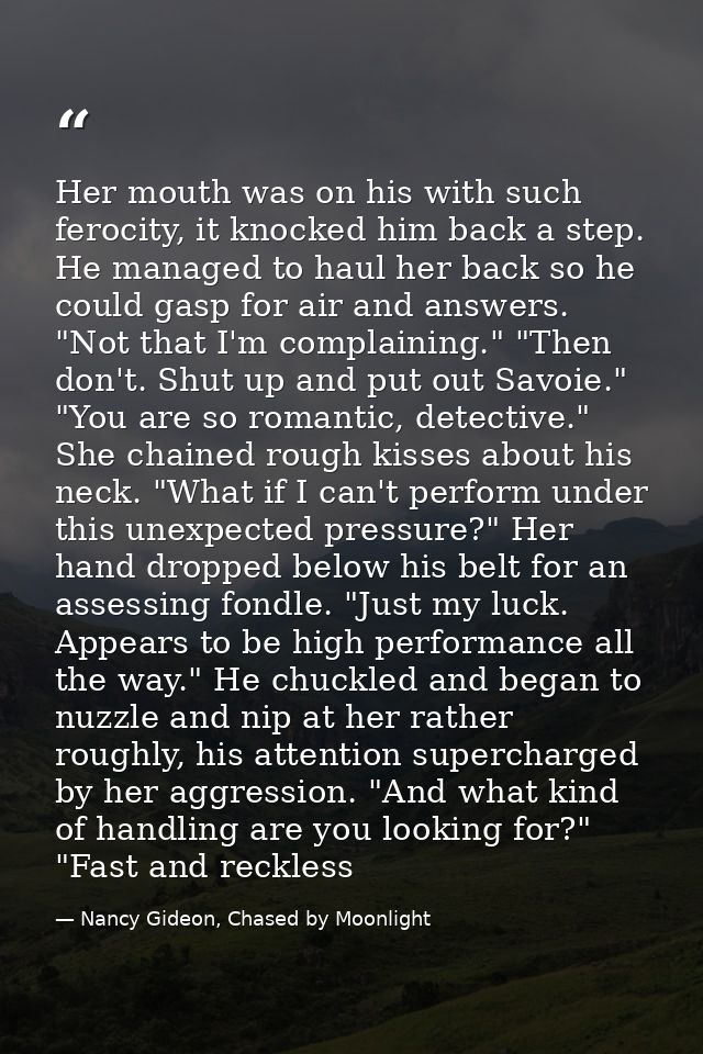Her mouth was on his with such ferocity, it knocked him back a step. He managed to haul her back so he could gasp for ai — Nancy Gideon, Chased by Moonlight