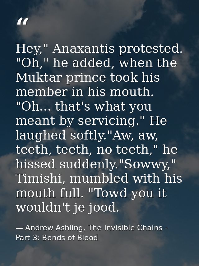 Hey," Anaxantis protested. "Oh," he added, when the Muktar prince took his member in his mouth. "Oh... that's what you m — Andrew Ashling, The Invisible Chains - Part 3: Bonds of Blood