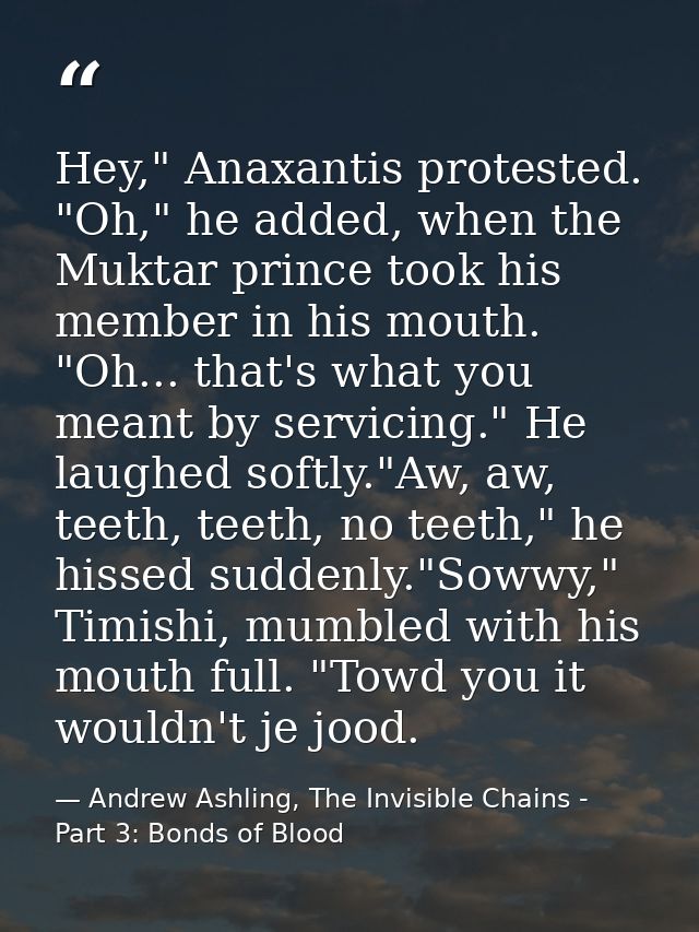 Hey," Anaxantis protested. "Oh," he added, when the Muktar prince took his member in his mouth. "Oh... that's what you m — Andrew Ashling, The Invisible Chains - Part 3: Bonds of Blood