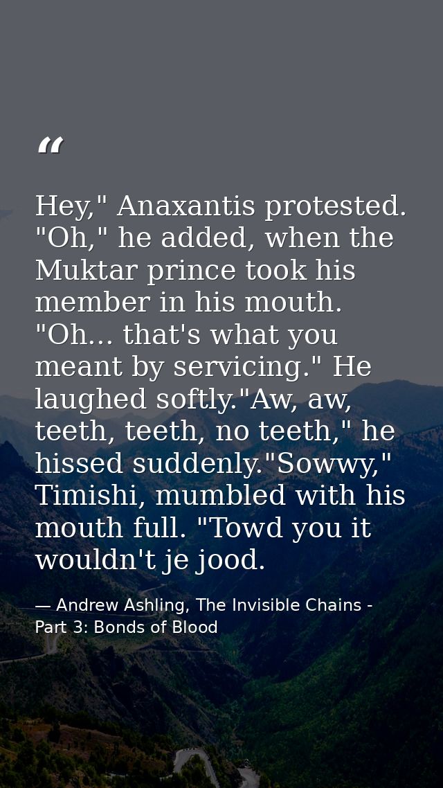Hey," Anaxantis protested. "Oh," he added, when the Muktar prince took his member in his mouth. "Oh... that's what you m — Andrew Ashling, The Invisible Chains - Part 3: Bonds of Blood