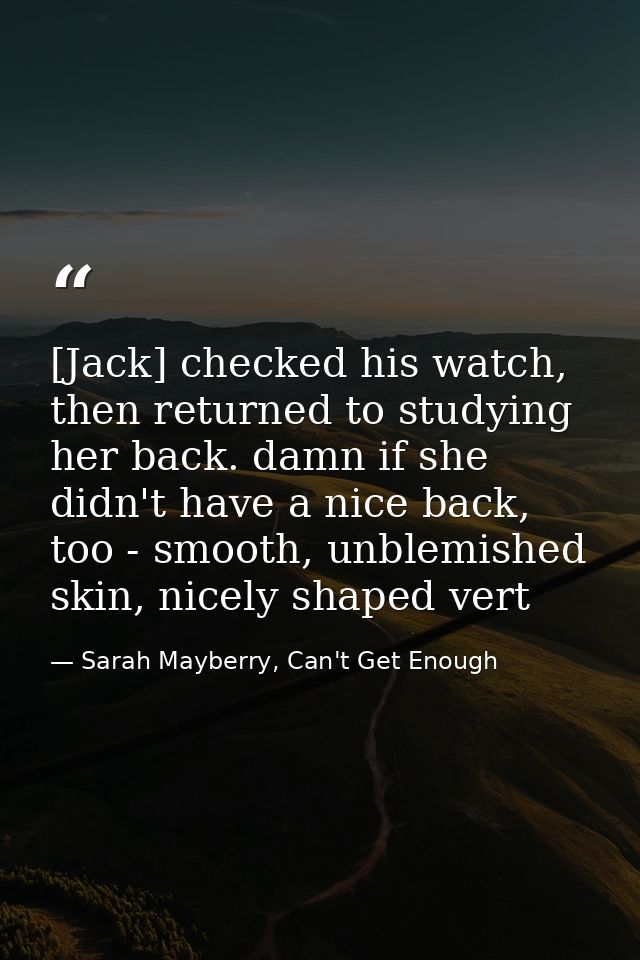 [Jack] checked his watch, then returned to studying her back. damn if she didn't have a nice back, too - smooth, unblemi — Sarah Mayberry, Can't Get Enough