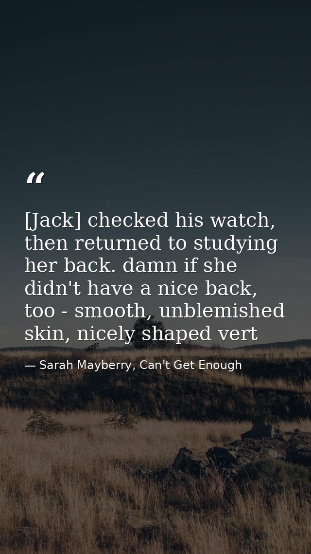 [Jack] checked his watch, then returned to studying her back. damn if she didn't have a nice back, too - smooth, unblemi — Sarah Mayberry, Can't Get Enough