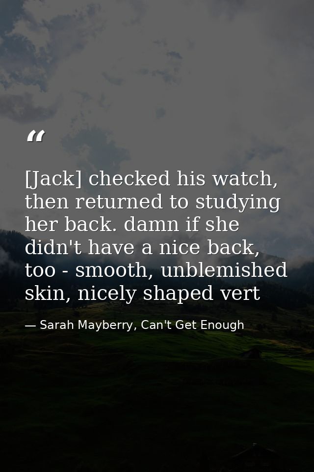 [Jack] checked his watch, then returned to studying her back. damn if she didn't have a nice back, too - smooth, unblemi — Sarah Mayberry, Can't Get Enough