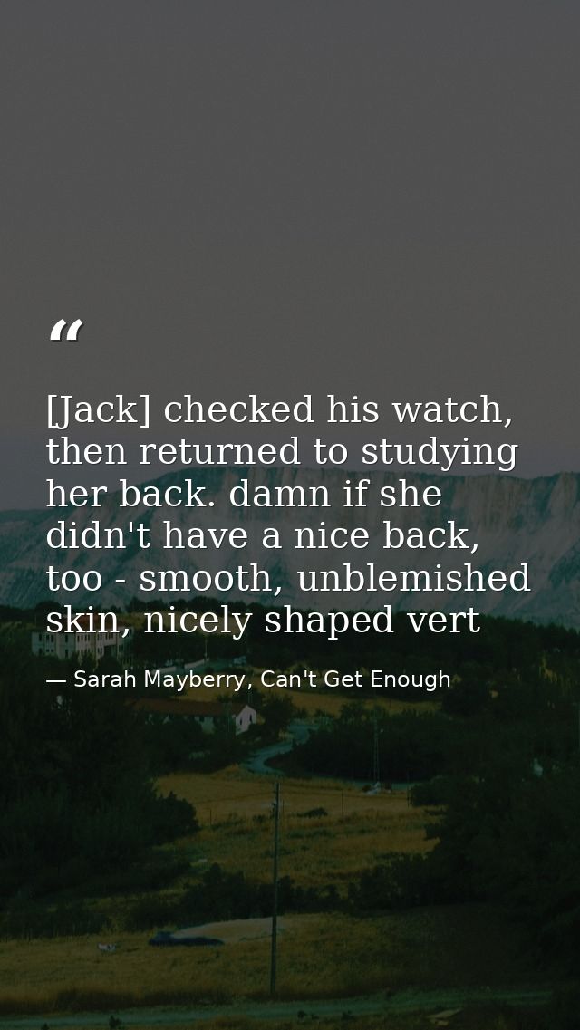 [Jack] checked his watch, then returned to studying her back. damn if she didn't have a nice back, too - smooth, unblemi — Sarah Mayberry, Can't Get Enough