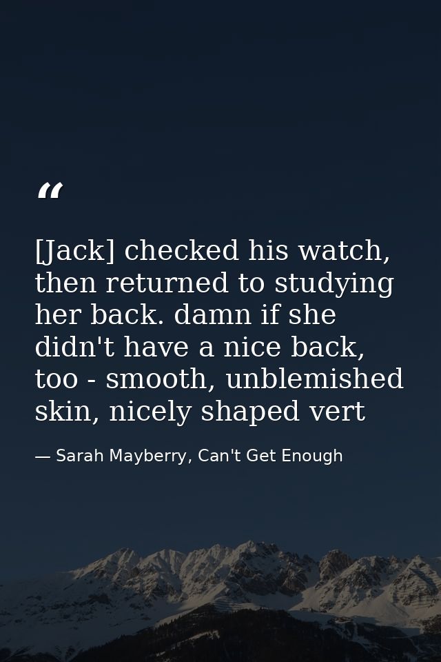 [Jack] checked his watch, then returned to studying her back. damn if she didn't have a nice back, too - smooth, unblemi — Sarah Mayberry, Can't Get Enough