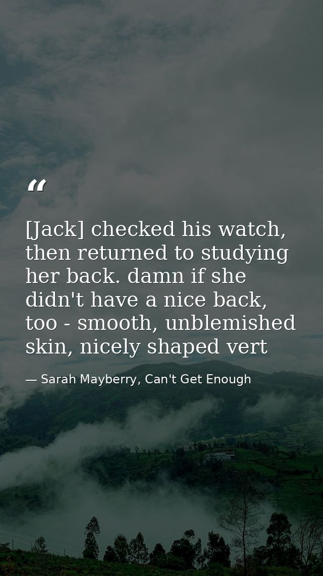 [Jack] checked his watch, then returned to studying her back. damn if she didn't have a nice back, too - smooth, unblemi — Sarah Mayberry, Can't Get Enough