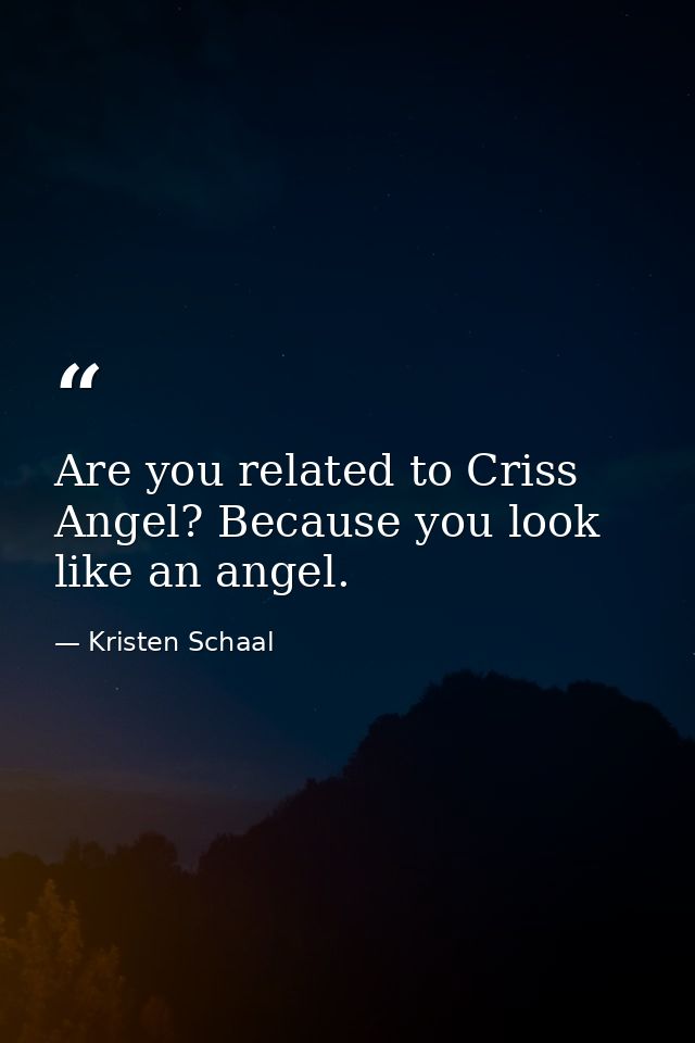 Are you related to Criss Angel? Because you look like an angel. — Kristen Schaal