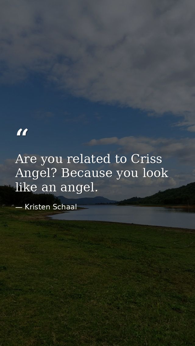 Are you related to Criss Angel? Because you look like an angel. — Kristen Schaal