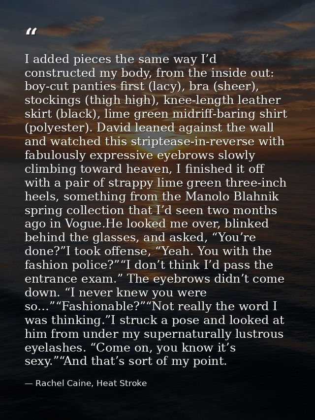 I added pieces the same way I’d constructed my body, from the inside out: boy-cut panties first (lacy), bra (sheer), sto — Rachel Caine, Heat Stroke