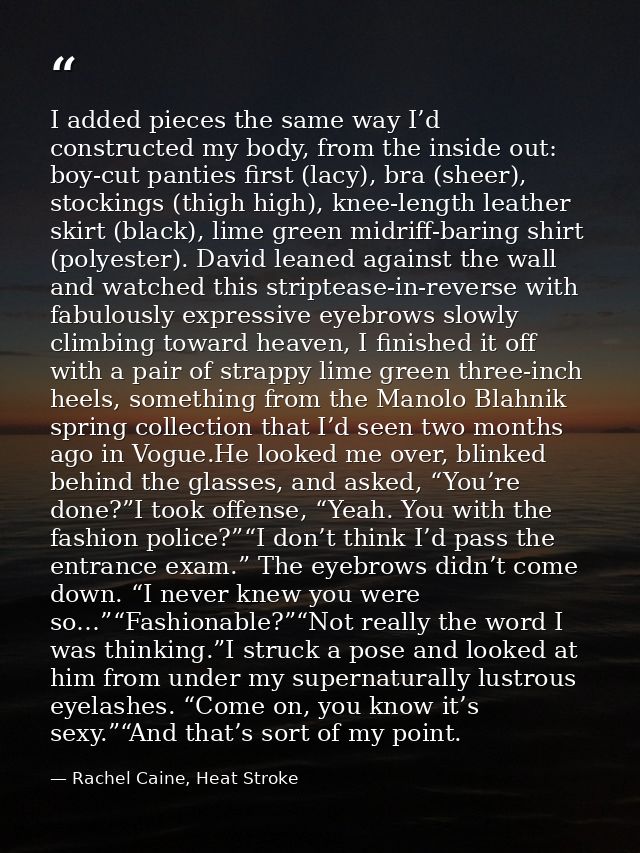I added pieces the same way I’d constructed my body, from the inside out: boy-cut panties first (lacy), bra (sheer), sto — Rachel Caine, Heat Stroke