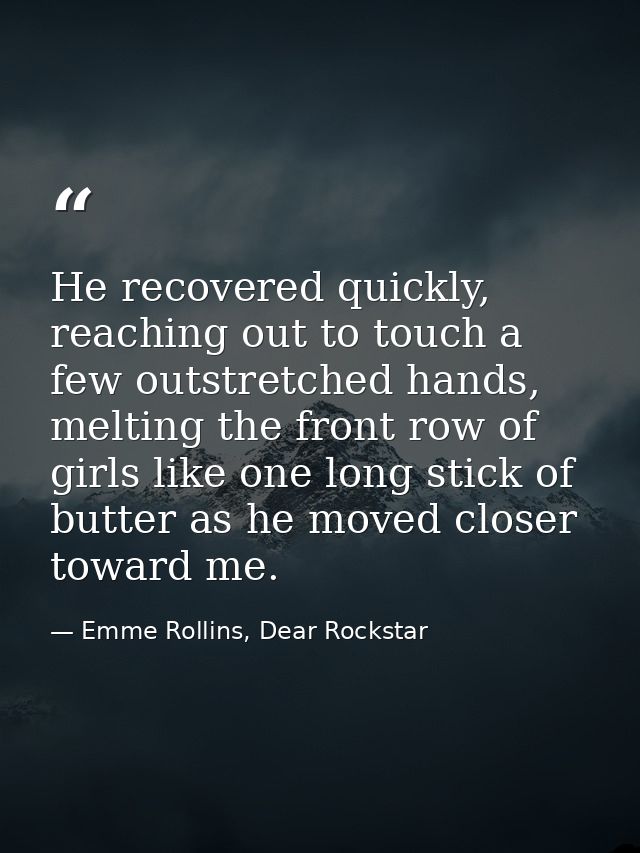 He recovered quickly, reaching out to touch a few outstretched hands, melting the front row of girls like one long stick — Emme Rollins, Dear Rockstar