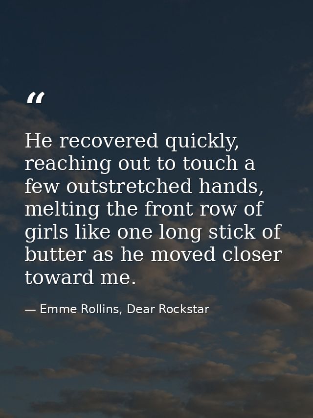 He recovered quickly, reaching out to touch a few outstretched hands, melting the front row of girls like one long stick — Emme Rollins, Dear Rockstar