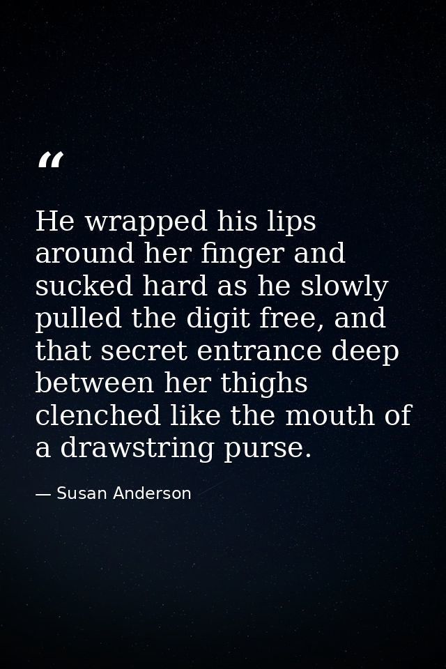 He wrapped his lips around her finger and sucked hard as he slowly pulled the digit free, and that secret entrance deep  — Susan Anderson
