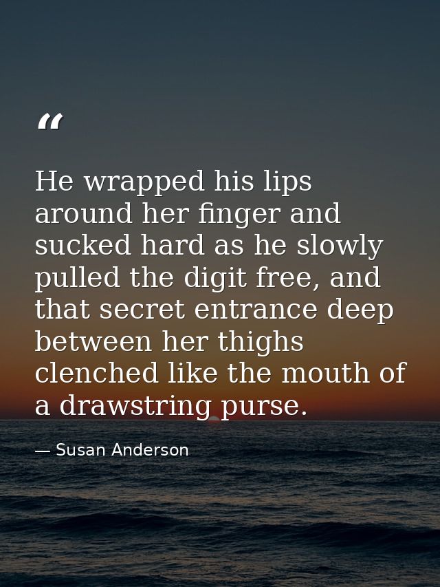 He wrapped his lips around her finger and sucked hard as he slowly pulled the digit free, and that secret entrance deep  — Susan Anderson