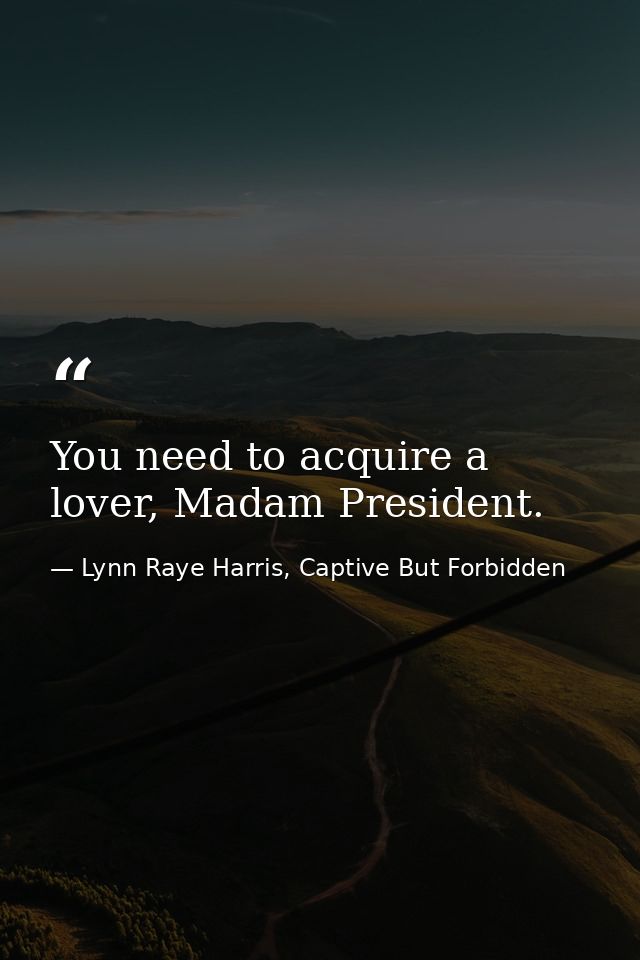You need to acquire a lover, Madam President. — Lynn Raye Harris, Captive But Forbidden