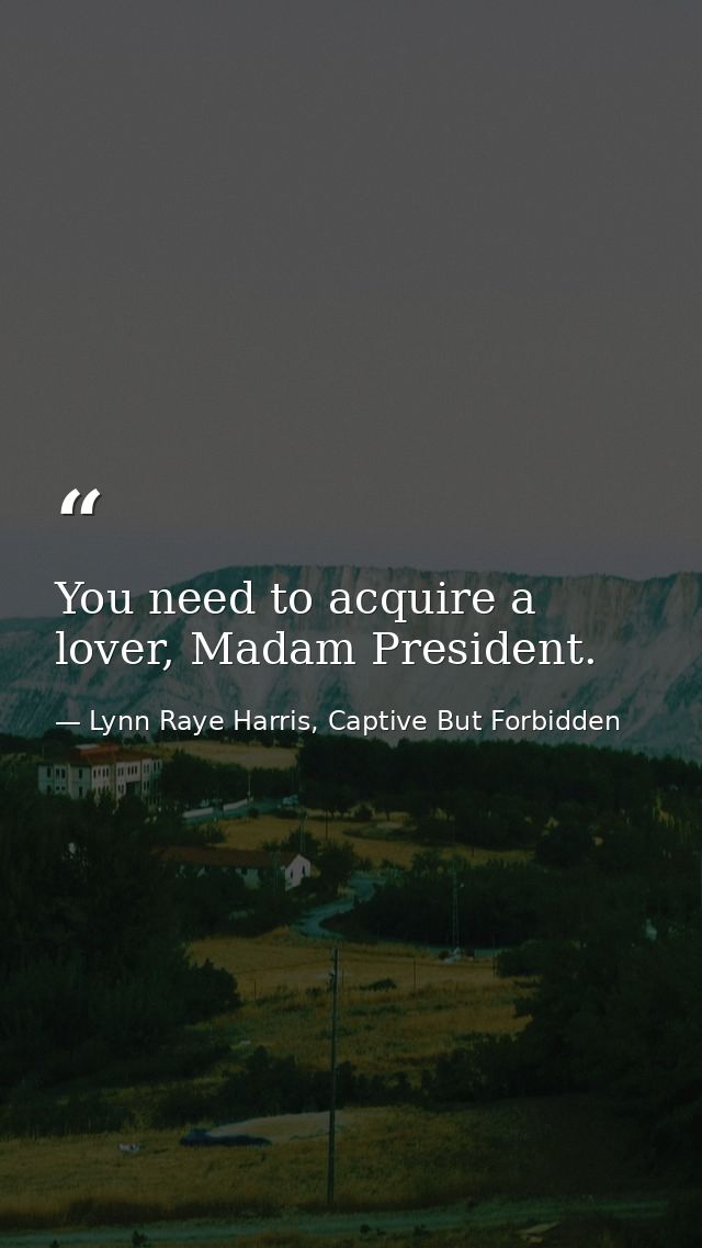 You need to acquire a lover, Madam President. — Lynn Raye Harris, Captive But Forbidden