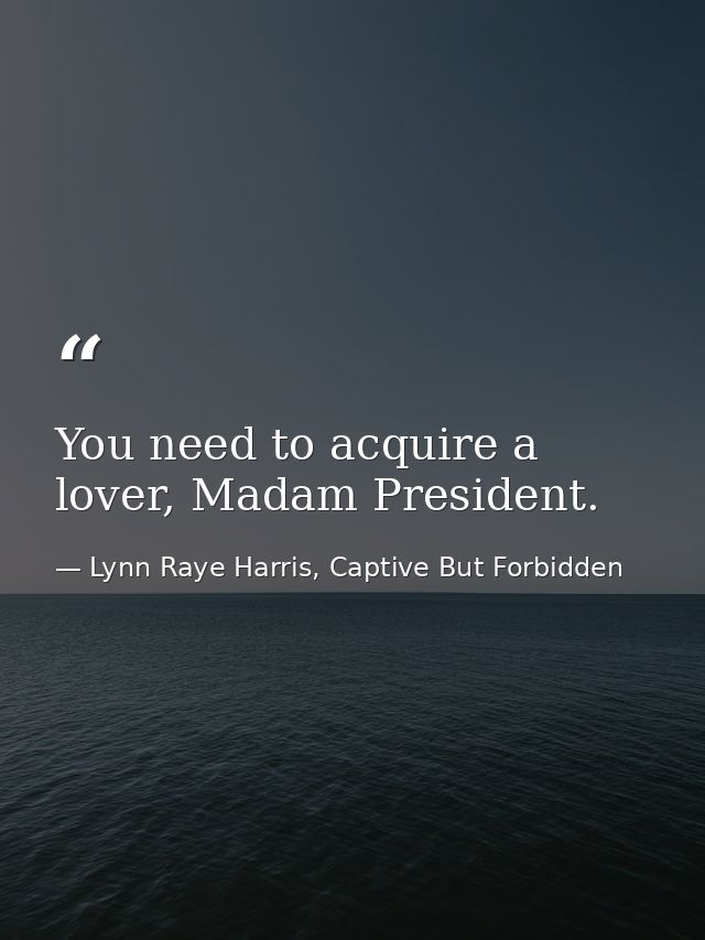 You need to acquire a lover, Madam President. — Lynn Raye Harris, Captive But Forbidden