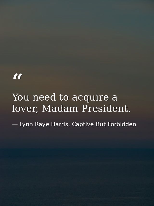 You need to acquire a lover, Madam President. — Lynn Raye Harris, Captive But Forbidden