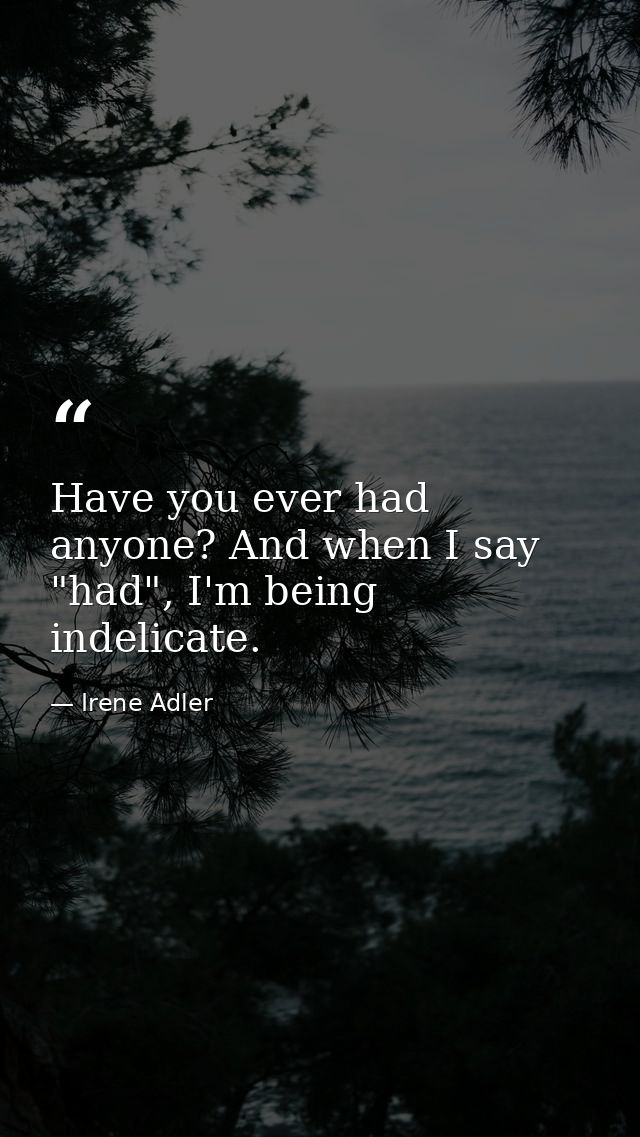 Have you ever had anyone? And when I say "had", I'm being indelicate. — Irene Adler