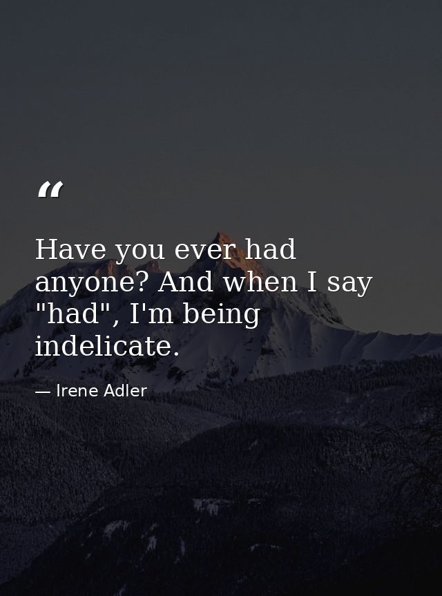 Have you ever had anyone? And when I say "had", I'm being indelicate. — Irene Adler