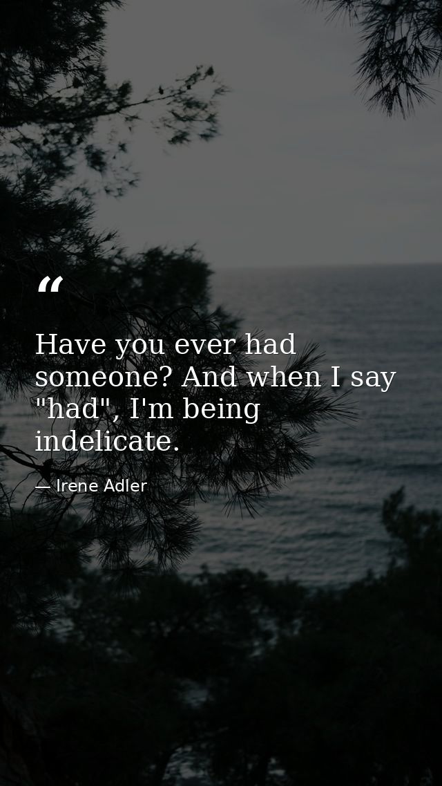 Have you ever had someone? And when I say "had", I'm being indelicate. — Irene Adler