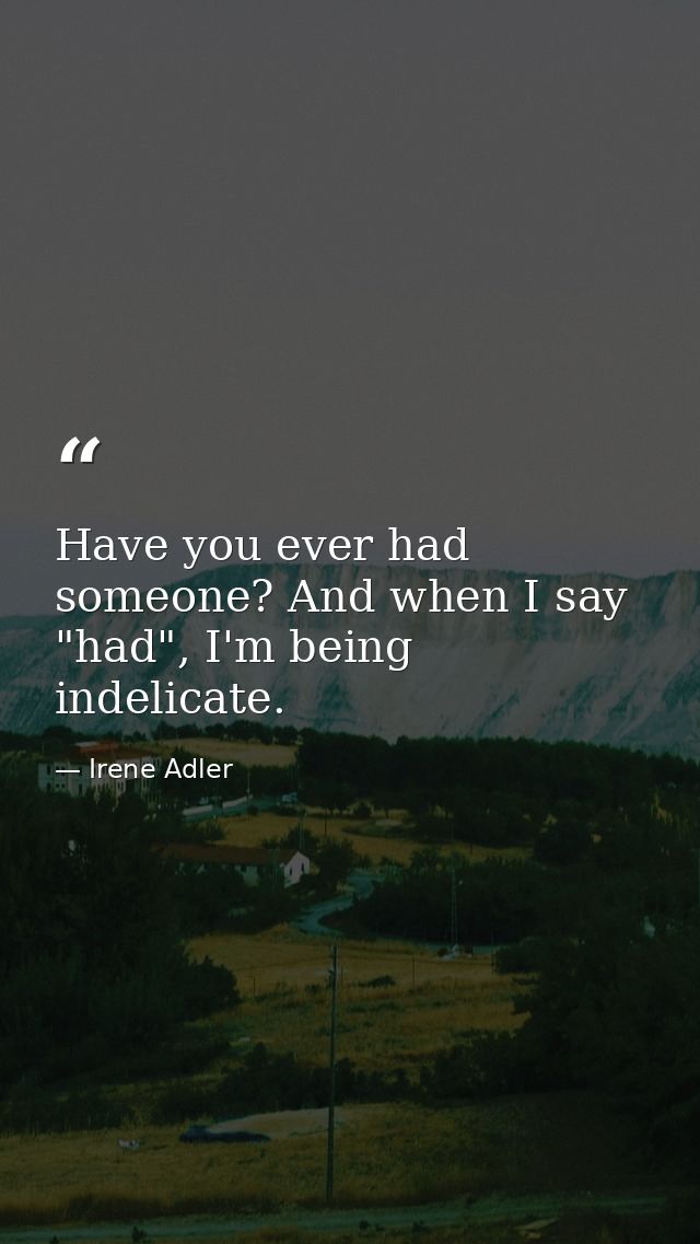 Have you ever had someone? And when I say "had", I'm being indelicate. — Irene Adler