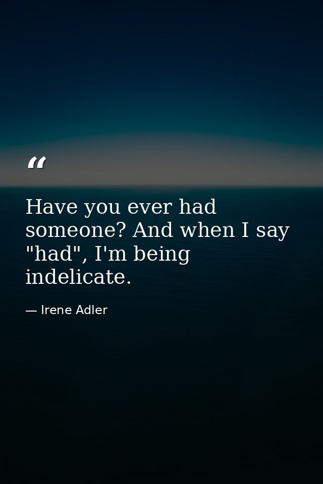 Have you ever had someone? And when I say "had", I'm being indelicate. — Irene Adler