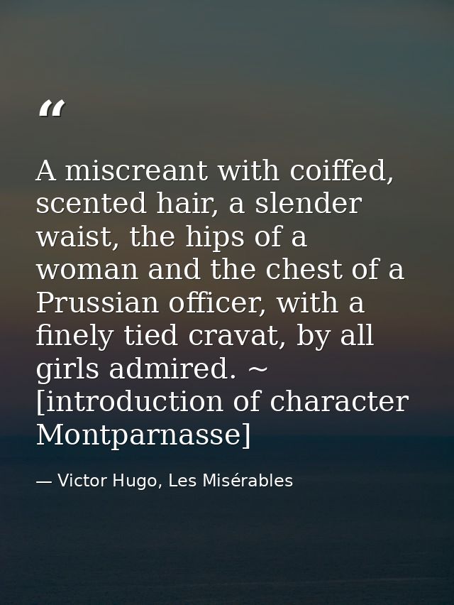 A miscreant with coiffed, scented hair, a slender waist, the hips of a woman and the chest of a Prussian officer, with a — Victor Hugo, Les Misérables