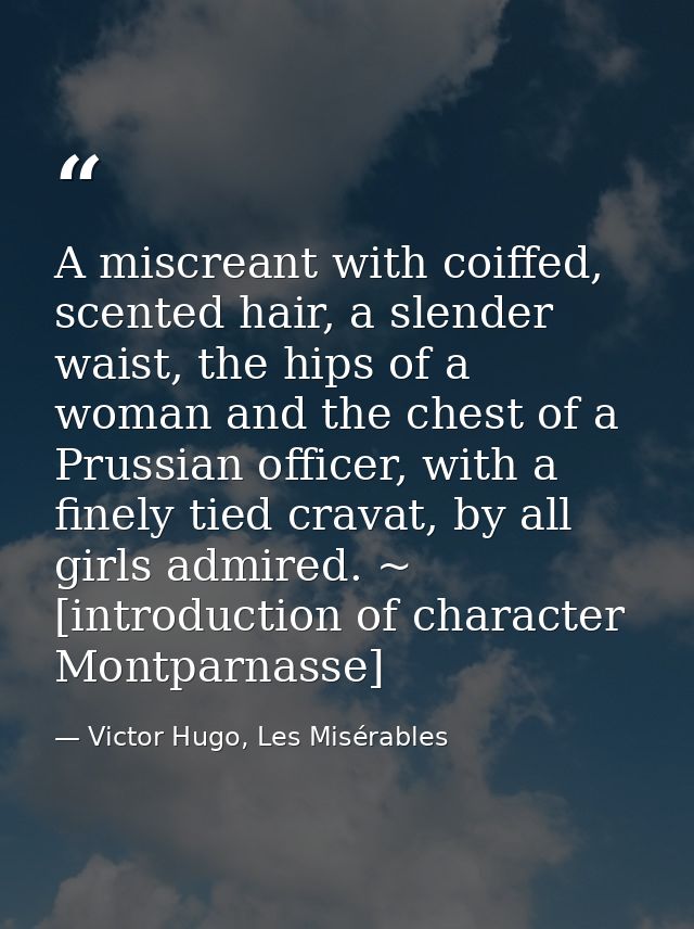 A miscreant with coiffed, scented hair, a slender waist, the hips of a woman and the chest of a Prussian officer, with a — Victor Hugo, Les Misérables