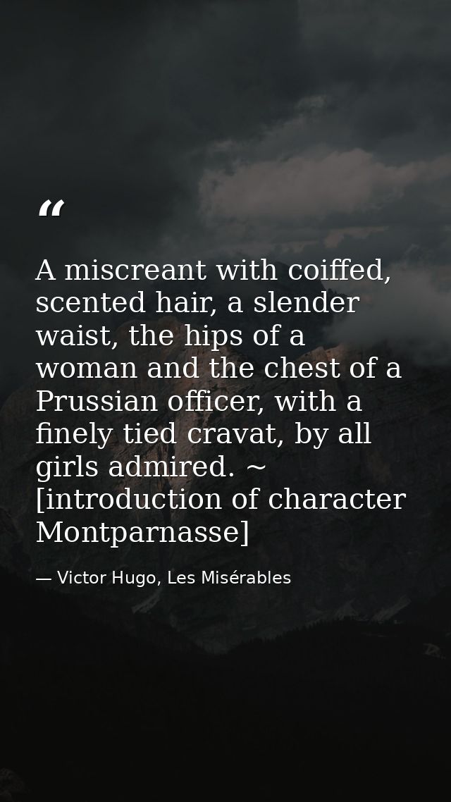 A miscreant with coiffed, scented hair, a slender waist, the hips of a woman and the chest of a Prussian officer, with a — Victor Hugo, Les Misérables