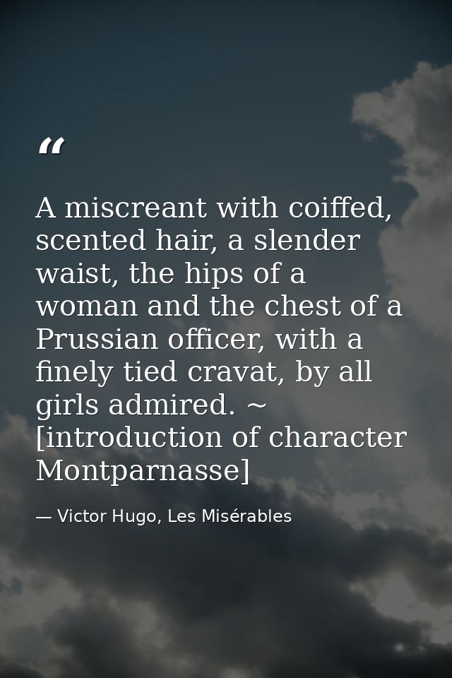 A miscreant with coiffed, scented hair, a slender waist, the hips of a woman and the chest of a Prussian officer, with a — Victor Hugo, Les Misérables